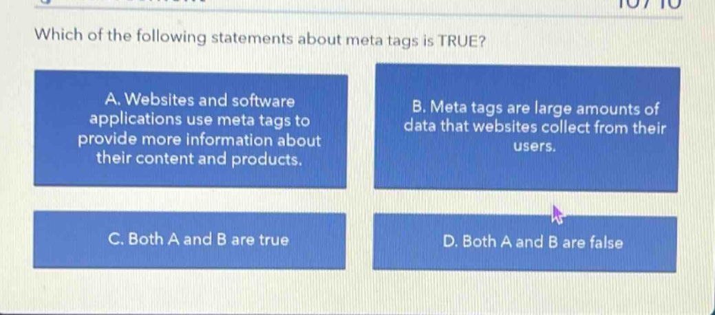 which of the following statements about meta tags is true? a. websites and software applications use meta tags to provide more information about their content and products. b. meta tags are large amounts of data that websites collect from their users. c. both a and b are true d. both a and b are false