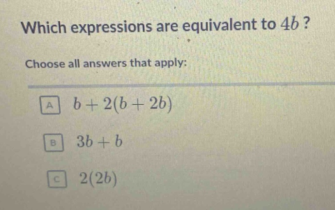 which expressions are equivalent to 4b? choose all answers that apply: a b + 2(b + 2b) b 3b + b c 2(2b)