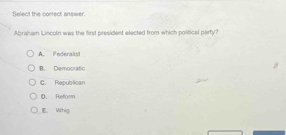 select the correct answer. abraham lincoln was the first president elected from which political party? a. federalist b. democratic c. republican d. reform e. whig