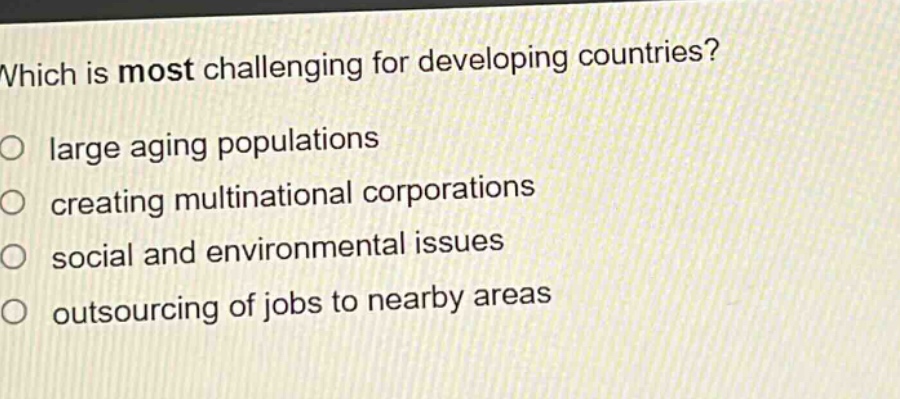 which is most challenging for developing countries? large aging populations creating multinational corporations social and environmental issues outsourcing of jobs to nearby areas