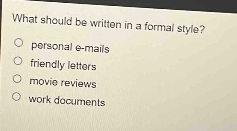 what should be written in a formal style? personal e - mails friendly letters movie reviews work documents