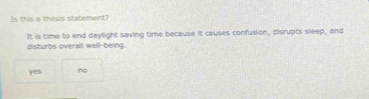 is this a thesis statement? it is time to end daylight saving time because it causes confusion, disrupts sleep, and disturbs overall well - being. yes no