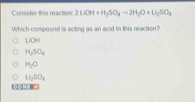 consider this reaction: 2 lioh + h2so4 → 2h2o + li2so4 which compound is acting as an acid in this reaction? o lioh o h2so4 o h2o o li2so4 done