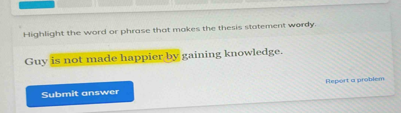 highlight the word or phrase that makes the thesis statement wordy. guy is not made happier by gaining knowledge.