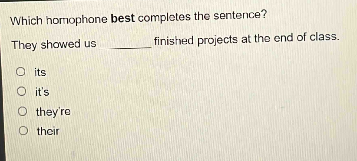 which homophone best completes the sentence? they showed us ______ finished projects at the end of class. its its theyre their