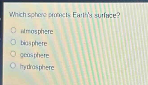 which sphere protects earths surface?\natmosphere\nbiosphere\ngeosphere\nhydrosphere