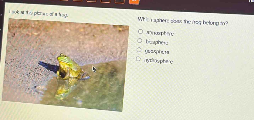 look at this picture of a frog. which sphere does the frog belong to? atmosphere biosphere geosphere hydrosphere