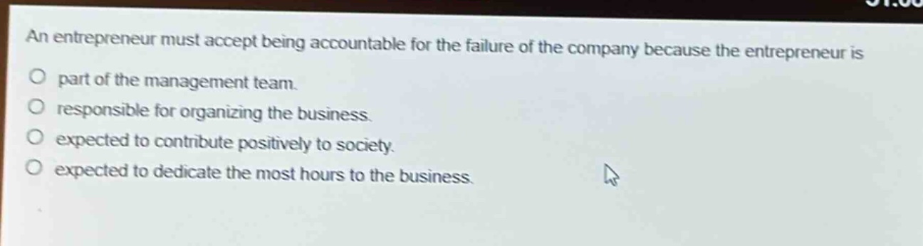 an entrepreneur must accept being accountable for the failure of the company because the entrepreneur is part of the management team. responsible for organizing the business. expected to contribute positively to society. expected to dedicate the most hours to the business.