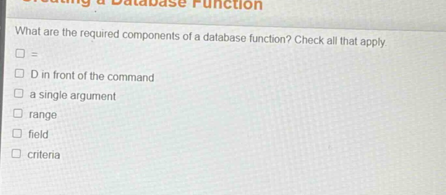 what are the required components of a database function? check all that apply. = d in front of the command a single argument range field criteria