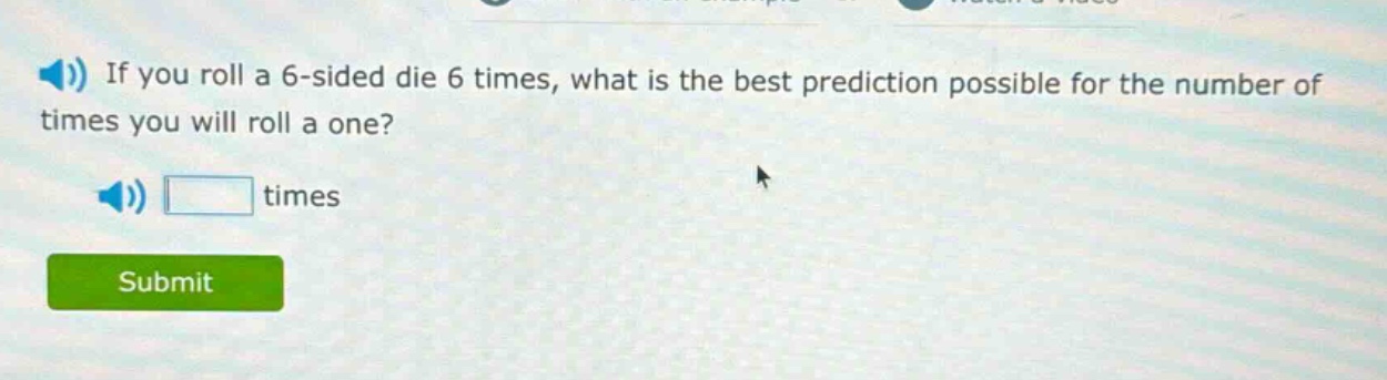 if you roll a 6 - sided die 6 times, what is the best prediction possible for the number of times you will roll a one? times