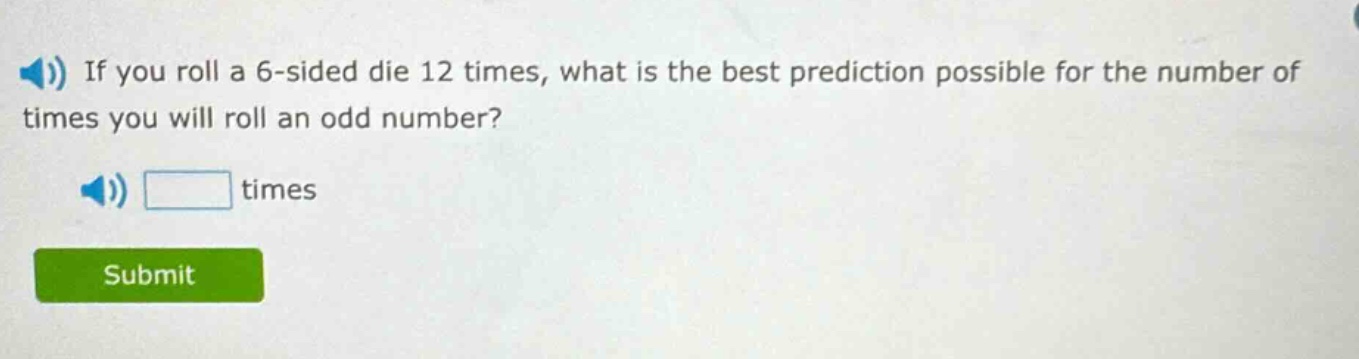 if you roll a 6 - sided die 12 times, what is the best prediction possible for the number of times you will roll an odd number? times