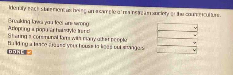 identify each statement as being an example of mainstream society or the counterculture. breaking laws you feel are wrong adopting a popular hairstyle trend sharing a communal farm with many other people building a fence around your house to keep out strangers done