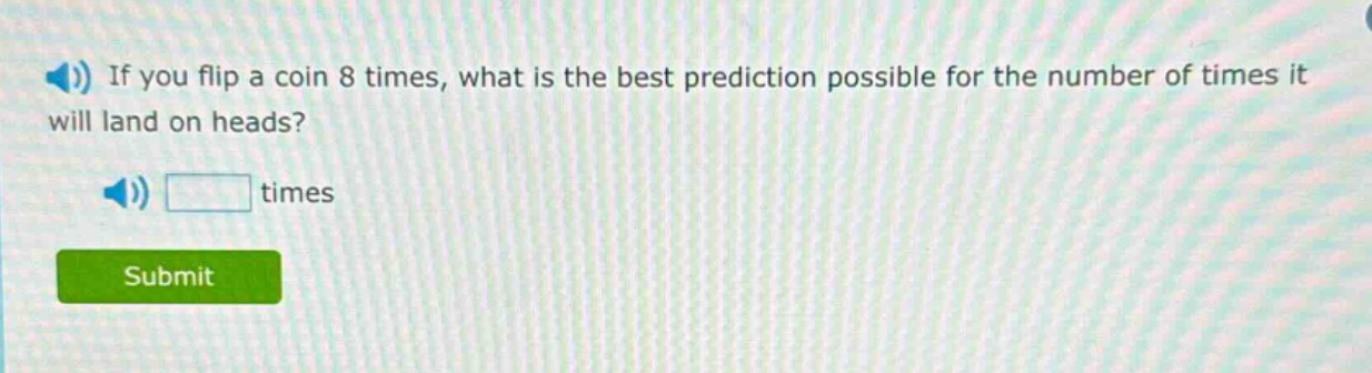 if you flip a coin 8 times, what is the best prediction possible for the number of times it will land on heads? times