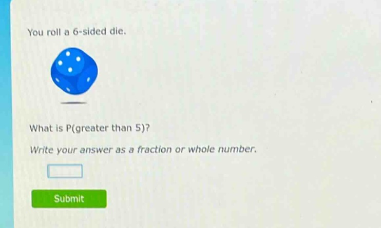 you roll a 6 - sided die. what is p(greater than 5)? write your answer as a fraction or whole number.