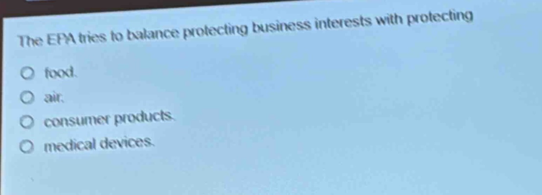 the epa tries to balance protecting business interests with protecting food. air. consumer products. medical devices.