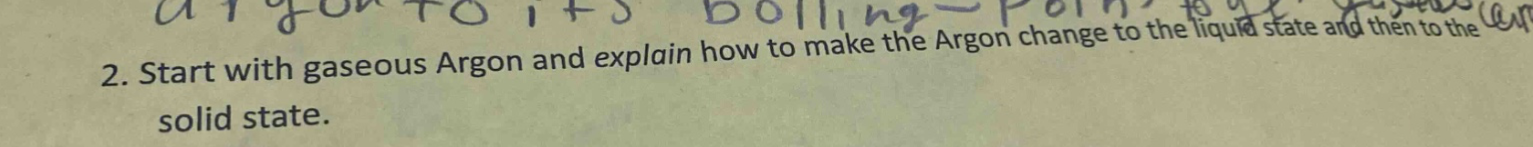 2. start with gaseous argon and explain how to make the argon change to the liquid state and then to the solid state.