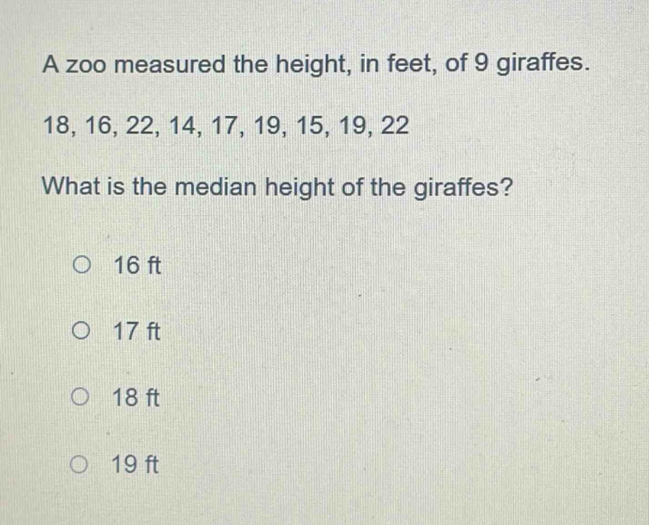a zoo measured the height, in feet, of 9 giraffes. 18, 16, 22, 14, 17, 19, 15, 19, 22 what is the median height of the giraffes? 16 ft 17 ft 18 ft 19 ft