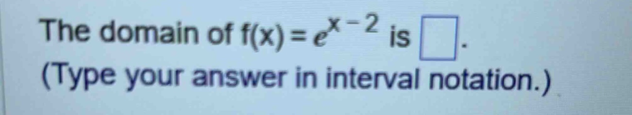 the domain of f(x)=e^x - 2 is . (type your answer in interval notation.)