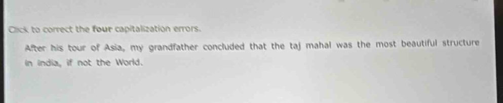 click to correct the four capitalization errors. after his tour of asia, my grandfather concluded that the taj mahal was the most beautiful structure in india, if not the world.