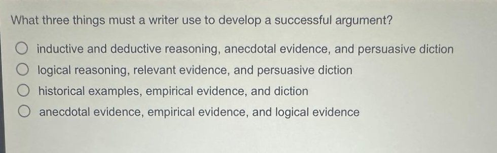 what three things must a writer use to develop a successful argument? inductive and deductive reasoning, anecdotal evidence, and persuasive diction logical reasoning, relevant evidence, and persuasive diction historical examples, empirical evidence, and diction anecdotal evidence, empirical evidence, and logical evidence