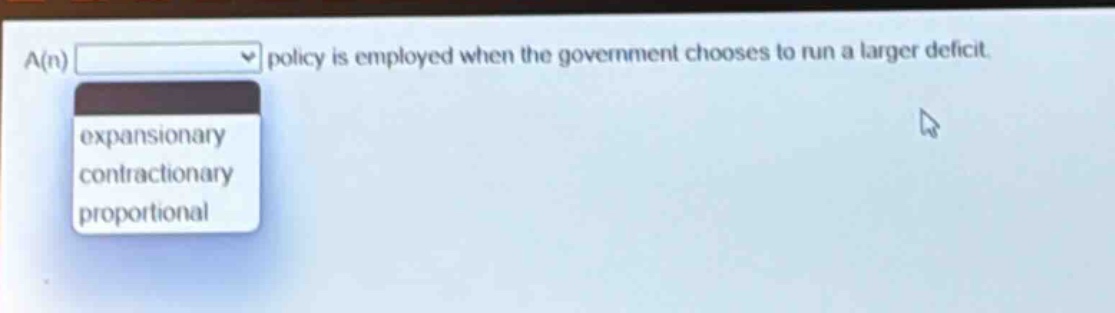 a(n) policy is employed when the government chooses to run a larger deficit. expansionary contractionary proportional