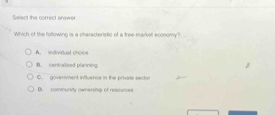 select the correct answer. which of the following is a characteristic of a free - market economy? a. individual choice b. centralized planning c. government influence in the private sector d. community ownership of resources