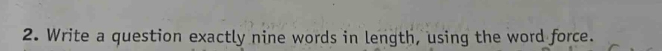 2. write a question exactly nine words in length, using the word force.