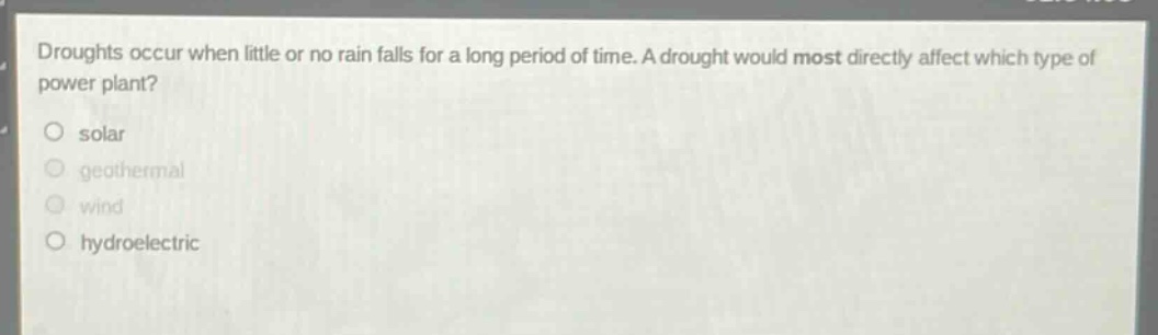 droughts occur when little or no rain falls for a long period of time. a drought would most directly affect which type of power plant?\no solar\no geothermal\no wind\no hydroelectric