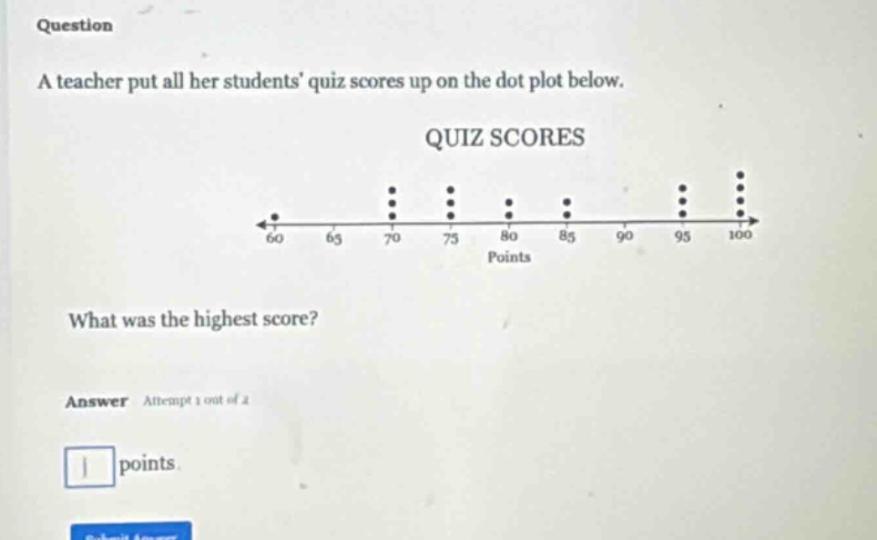 question a teacher put all her students quiz scores up on the dot plot below. quiz scores what was the highest score? answer attempt 1 out of 2 points