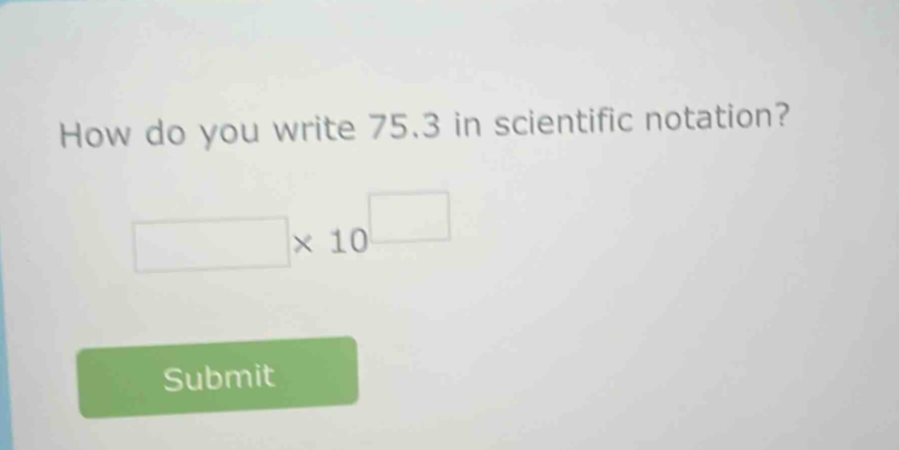 how do you write 75.3 in scientific notation? × 10