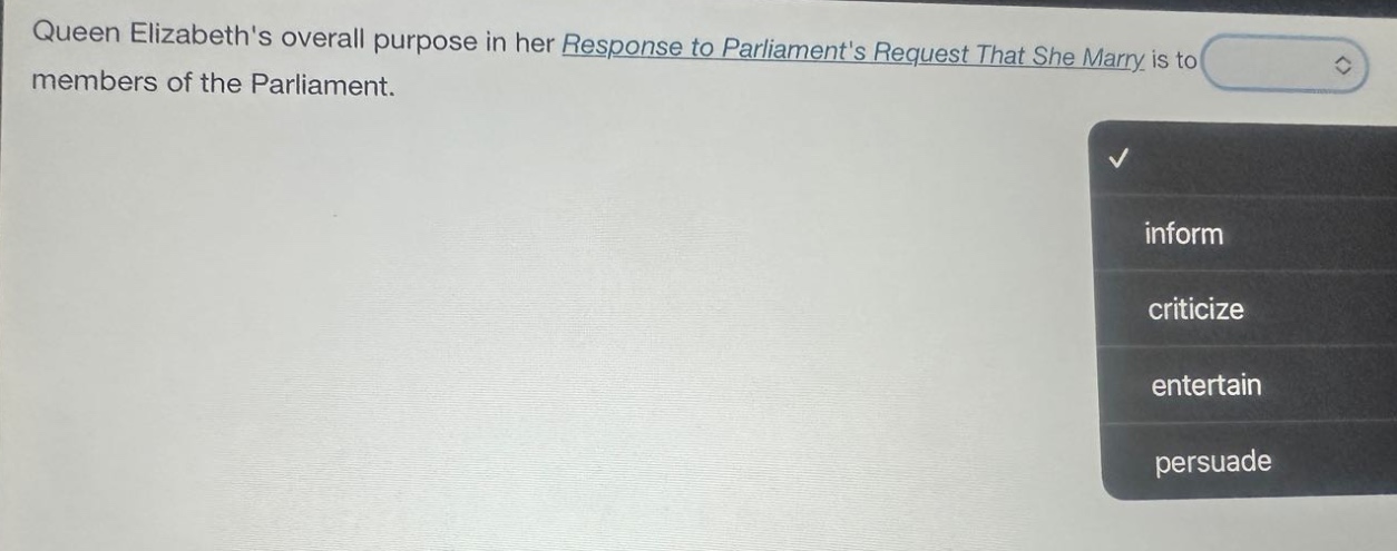 queen elizabeths overall purpose in her response to parliaments request that she marry is to members of the parliament. inform criticize entertain persuade