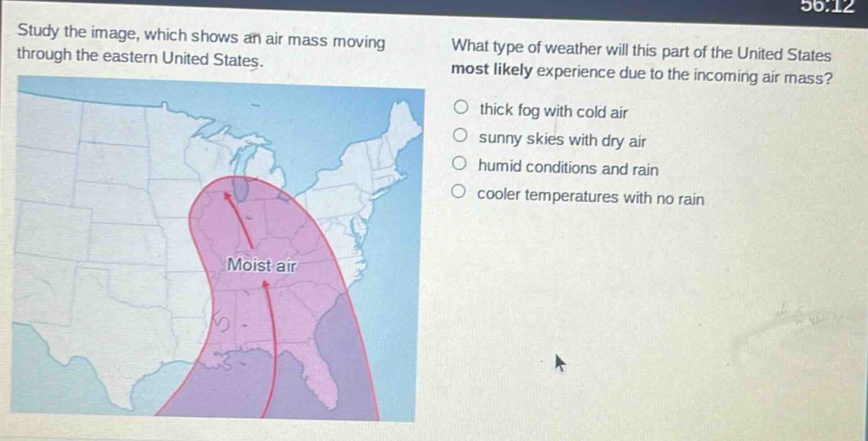 study the image, which shows an air mass moving through the eastern united states. what type of weather will this part of the united states most likely experience due to the incoming air mass? thick fog with cold air sunny skies with dry air humid conditions and rain cooler temperatures with no rain