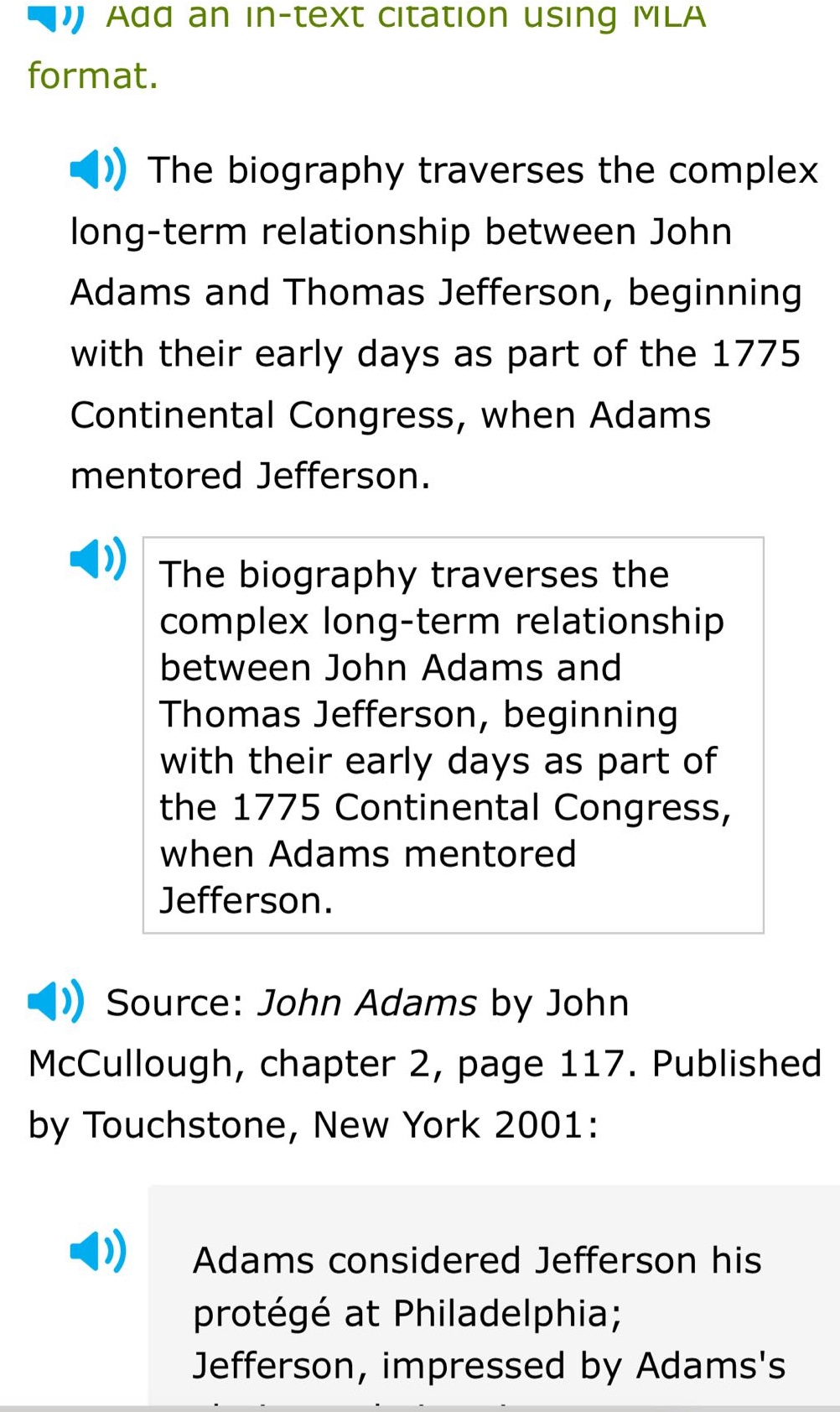add an in - text citation using mla format. the biography traverses the complex long - term relationship between john adams and thomas jefferson, beginning with their early days as part of the 1775 continental congress, when adams mentored jefferson. the biography traverses the complex long - term relationship between john adams and thomas jefferson, beginning with their early days as part of the 1775 continental congress, when adams mentored jefferson. source: john adams by john mccullough, chapter 2, page 117. published by touchstone, new york 2001: adams considered jefferson his protégé at philadelphia; jefferson, impressed by adamss
