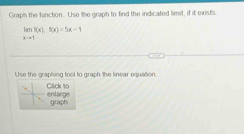 graph the function. use the graph to find the indicated limit, if it exists. lim f(x), f(x)=5x - 1 x→1 use the graphing tool to graph the linear equation. click to enlarge graph