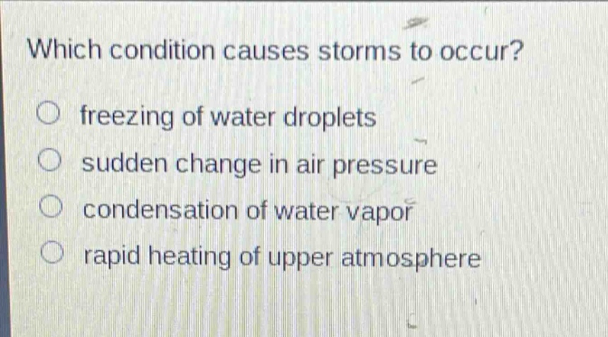 which condition causes storms to occur? freezing of water droplets sudden change in air pressure condensation of water vapor rapid heating of upper atmosphere