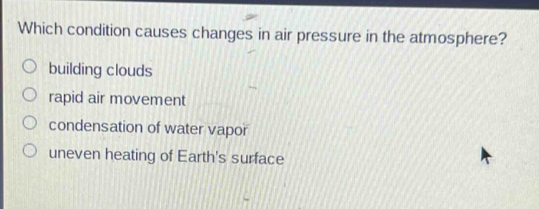which condition causes changes in air pressure in the atmosphere? building clouds rapid air movement condensation of water vapor uneven heating of earths surface