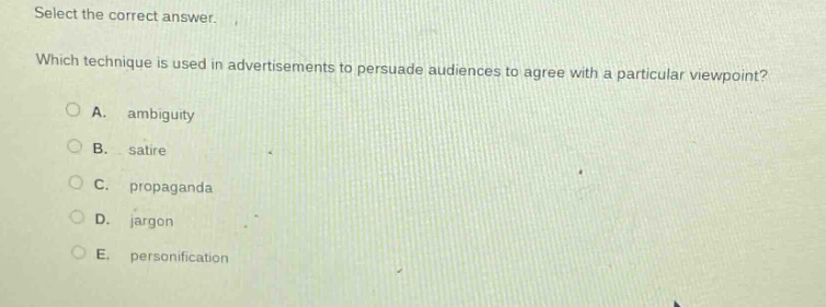 select the correct answer. which technique is used in advertisements to persuade audiences to agree with a particular viewpoint? a. ambiguity b. satire c. propaganda d. jargon e. personification