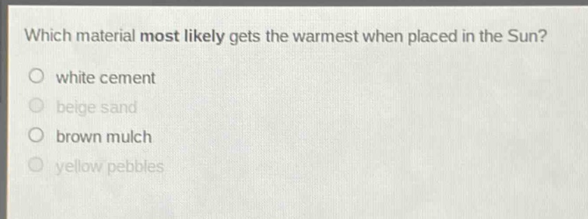 which material most likely gets the warmest when placed in the sun? white cement beige sand brown mulch yellow pebbles