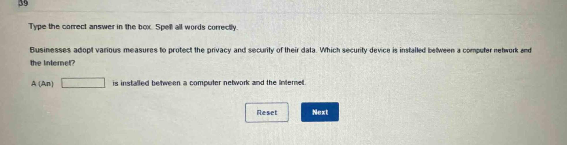 type the correct answer in the box. spell all words correctly. businesses adopt various measures to protect the privacy and security of their data. which security device is installed between a computer network and the internet? a (an) is installed between a computer network and the internet.