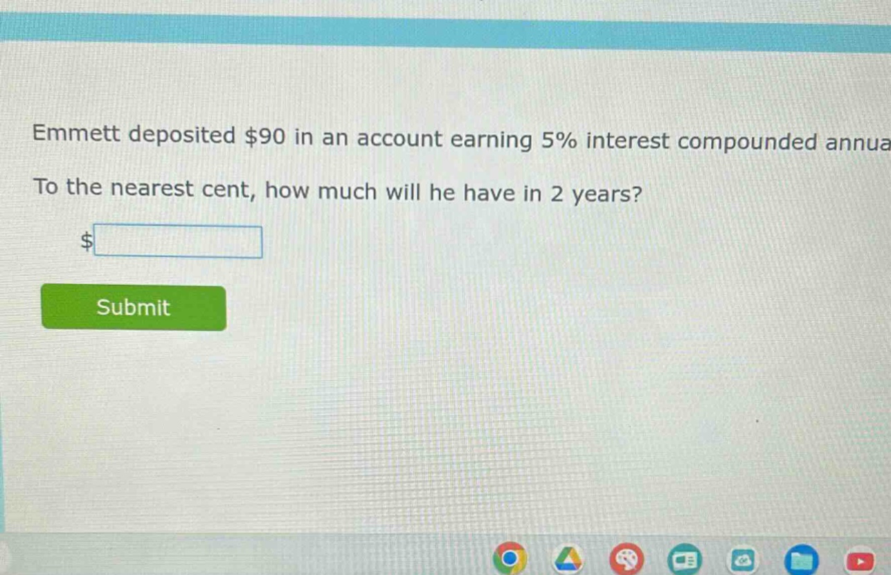 emmett deposited $90 in an account earning 5% interest compounded annually. to the nearest cent, how much will he have in 2 years?