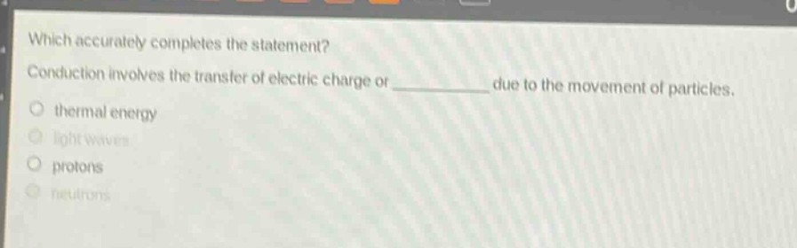 which accurately completes the statement? conduction involves the transfer of electric charge or ____________ due to the movement of particles. thermal energy light waves protons neutrons