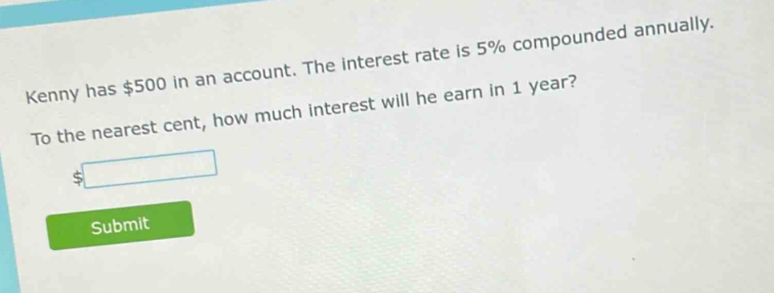 kenny has $500 in an account. the interest rate is 5% compounded annually. to the nearest cent, how much interest will he earn in 1 year?