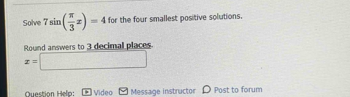 solve 7 sin(π/3 x) = 4 for the four smallest positive solutions. round answers to 3 decimal places. x = question help: video message instructor post to forum