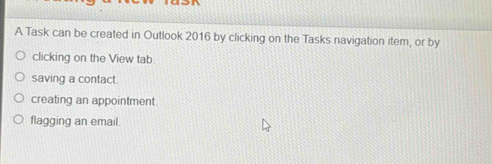 a task can be created in outlook 2016 by clicking on the tasks navigation item, or by clicking on the view tab. saving a contact. creating an appointment. flagging an email.