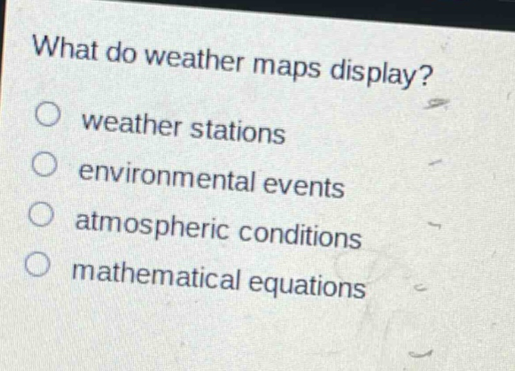 what do weather maps display?\nweather stations\nenvironmental events\natmospheric conditions\nmathematical equations