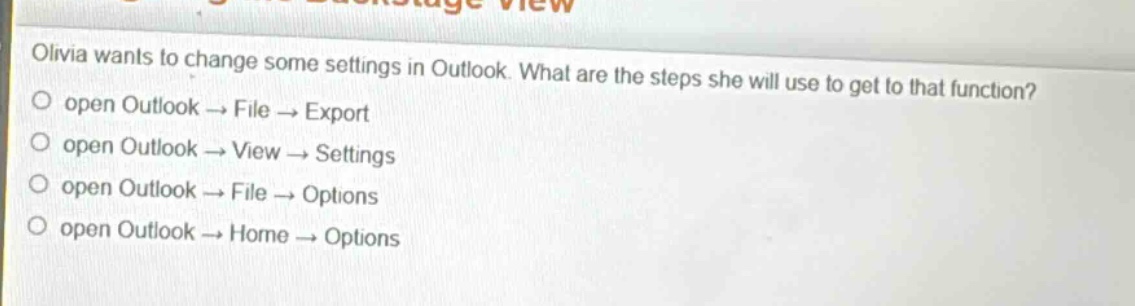 olivia wants to change some settings in outlook. what are the steps she will use to get to that function? open outlook → file → export open outlook → view → settings open outlook → file → options open outlook → home → options