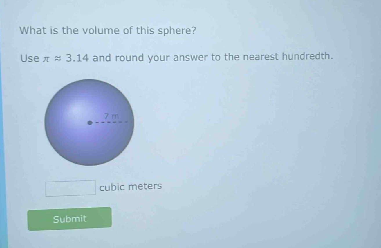what is the volume of this sphere? use π ≈ 3.14 and round your answer to the nearest hundredth. 7 m cubic meters