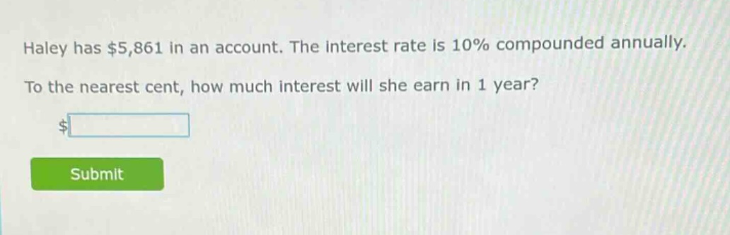 haley has $5,861 in an account. the interest rate is 10% compounded annually. to the nearest cent, how much interest will she earn in 1 year?