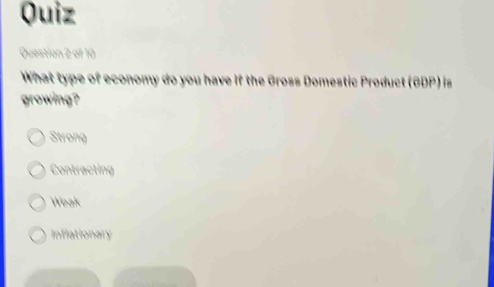 quiz\nquestion 2 of 10\nwhat type of economy do you have if the gross domestic product (gdp) is growing?\nstrong\ncontracting\nweak\ninflationary