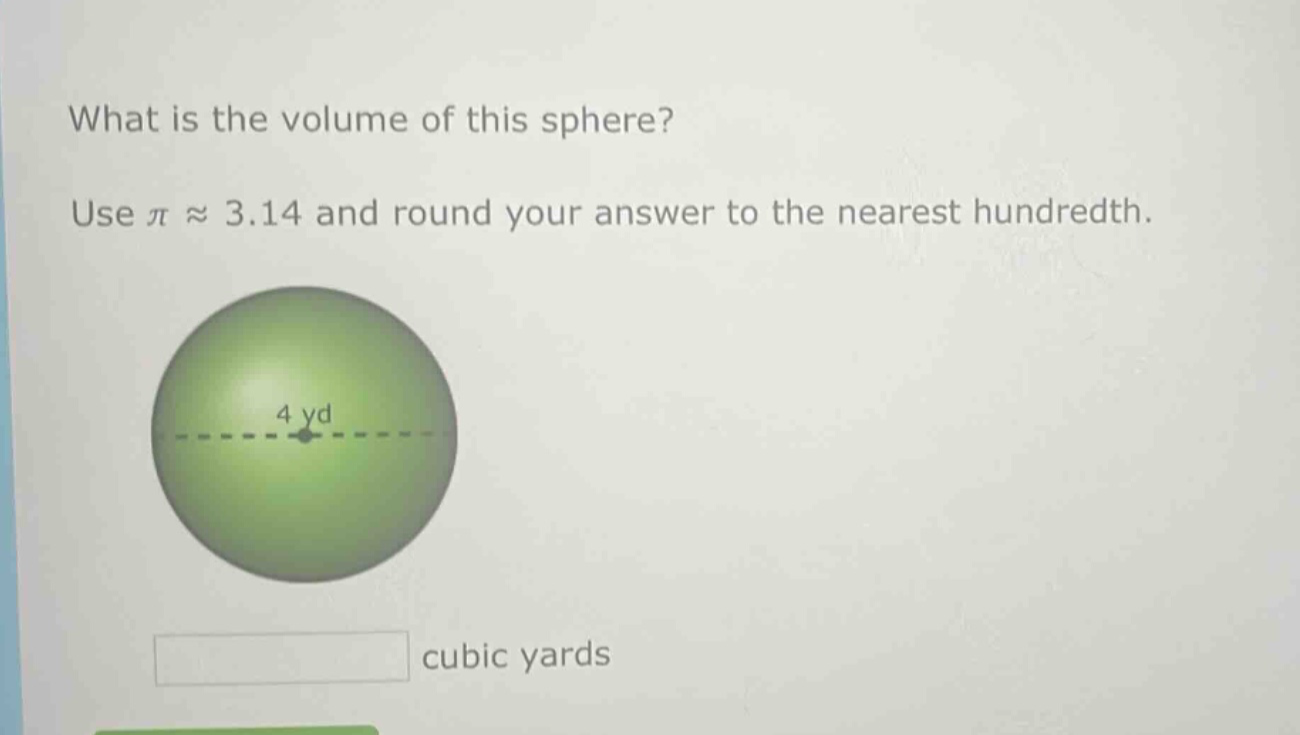 what is the volume of this sphere? use π ≈ 3.14 and round your answer to the nearest hundredth. 4 yd cubic yards